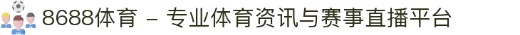 8688体育 - 专业体育资讯与赛事直播平台